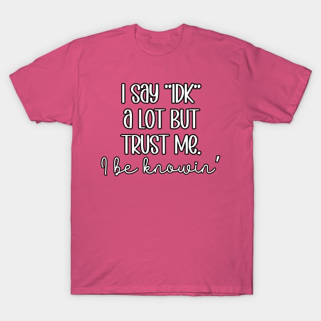 I say IDK a Lot but trust me. I be knowin' T-Shirt by Erin Decker Creative